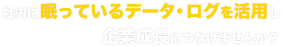 社内に眠っているデータ・ログを活用し企業成長につなげませんか？