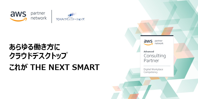 aws partner network | TOKAIコミュニケーションズ あらゆる働き方にクラウドデスクトップ これがTHE NEXT SMART aws partner network Advanced Consulting Partner Digital Workplace Competency