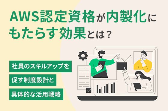 AWS認定資格が内製化にもたらす効果とは？社員のスキルアップを促す制度設計と具体的な活用戦略