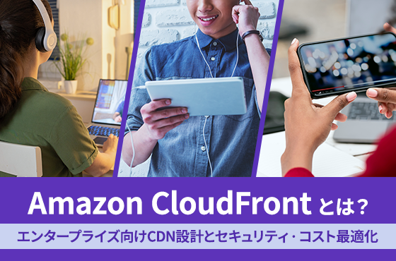 Amazon CloudFrontとは？エンタープライズ向けCDN設計とセキュリティ・コスト最適化