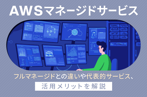 AWSマネージドサービスとは？フルマネージドとの違いや代表的サービス、活用メリットを解説